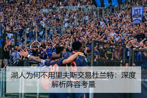 湖人为何不用里夫斯交易杜兰特：深度解析阵容考量