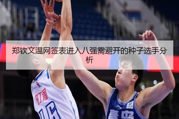郑钦文温网签表进入八强需避开的种子选手分析