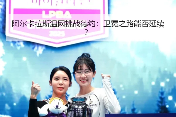 阿尔卡拉斯温网挑战德约：卫冕之路能否延续？